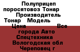 Полуприцеп поросятовоз Тонар 974605 › Производитель ­ Тонар › Модель ­ 974 605 › Цена ­ 2 840 000 - Все города Авто » Спецтехника   . Вологодская обл.,Череповец г.